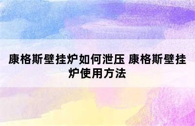 康格斯壁挂炉如何泄压 康格斯壁挂炉使用方法